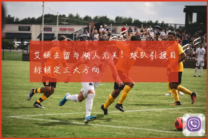 艾顿去留与湖人无关!球队引援目标锁定三大方向