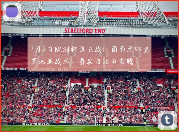7月3日欧洲杯焦点战：葡萄牙vs克罗地亚战术、首发与比分前瞻