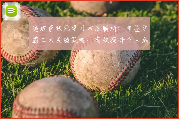 迪班萨状元学习方法解析：借鉴学霸三大关键策略，有效提升个人成绩