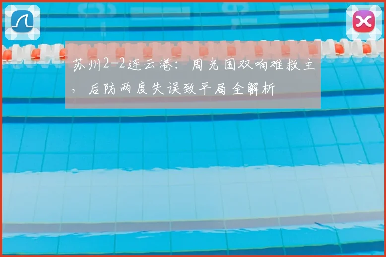 苏州2-2连云港：周光国双响难救主，后防两度失误致平局全解析