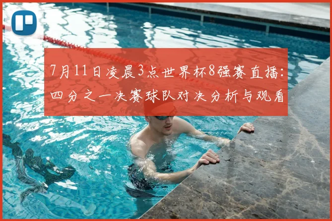 7月11日凌晨3点世界杯8强赛直播：四分之一决赛球队对决分析与观看指南